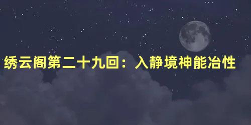 绣云阁第二十九回：入静境神能冶性　居闹市念已无尘